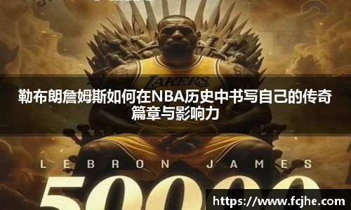 低调看球勒布朗詹姆斯如何在NBA历史中书写自己的传奇篇章与影响力