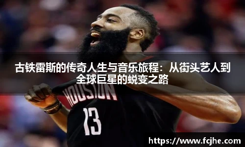 低调看球古铁雷斯的传奇人生与音乐旅程：从街头艺人到全球巨星的蜕变之路