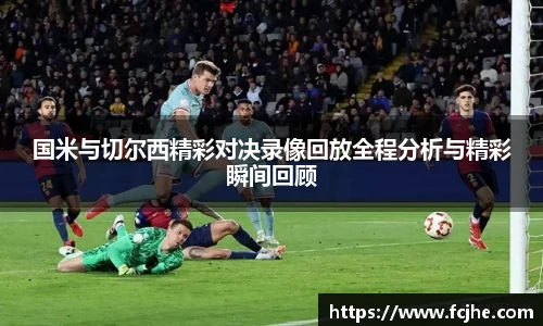低调看球国米与切尔西精彩对决录像回放全程分析与精彩瞬间回顾